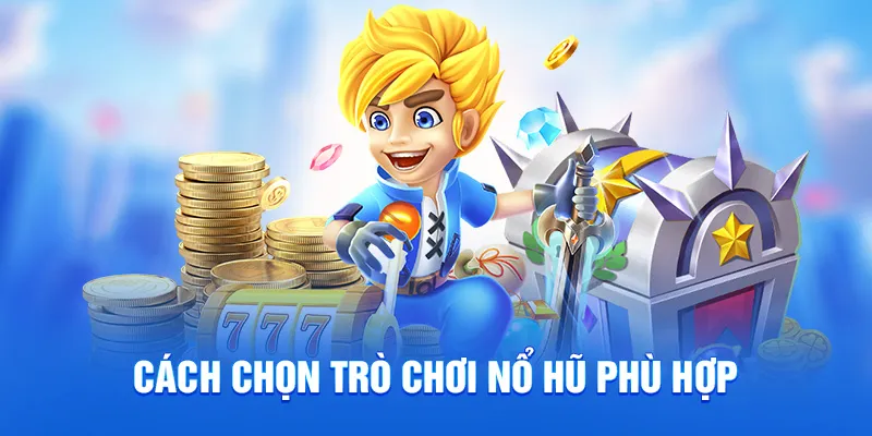 Cách chọn trò chơi nổ hũ phù hợp